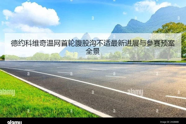 德约科维奇温网首轮腹股沟不适最新进展与参赛预案全景